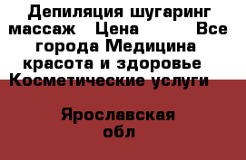 Депиляция шугаринг массаж › Цена ­ 200 - Все города Медицина, красота и здоровье » Косметические услуги   . Ярославская обл.